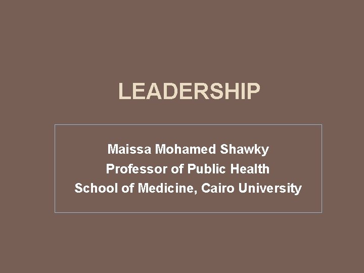 LEADERSHIP Maissa Mohamed Shawky Professor of Public Health School of Medicine, Cairo University 