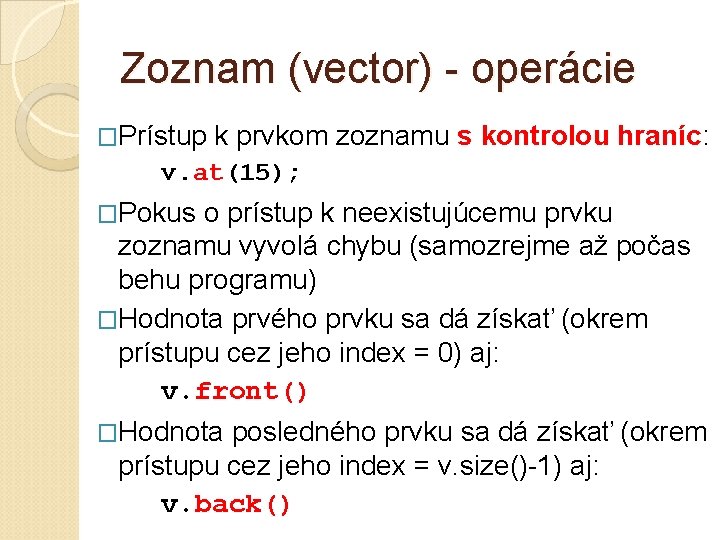 Zoznam (vector) - operácie �Prístup k prvkom zoznamu s kontrolou hraníc: v. at(15); �Pokus