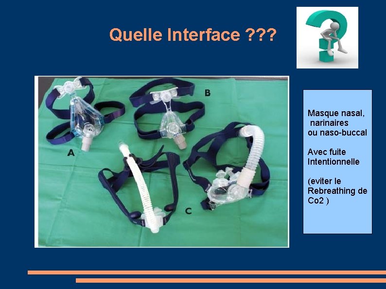 Quelle Interface ? ? ? Masque nasal, narinaires ou naso-buccal Avec fuite Intentionnelle (eviter