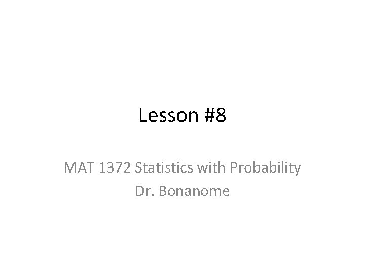 Lesson #8 MAT 1372 Statistics with Probability Dr. Bonanome 