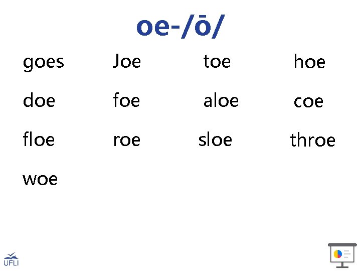 oe-/ō/ goes Joe toe hoe doe foe aloe coe floe roe sloe throe woe