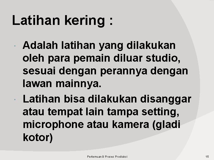 Latihan kering : Adalah latihan yang dilakukan oleh para pemain diluar studio, sesuai dengan