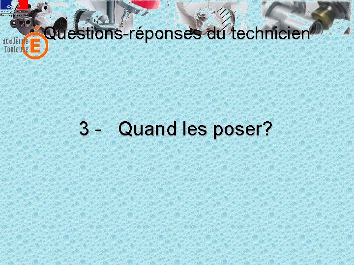 Questions-réponses du technicien 3 - Quand les poser? 