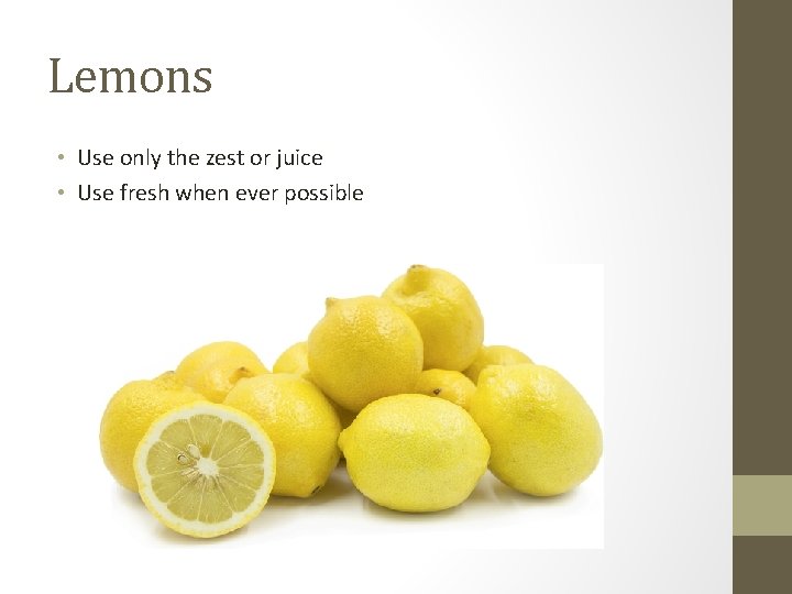 Lemons • Use only the zest or juice • Use fresh when ever possible