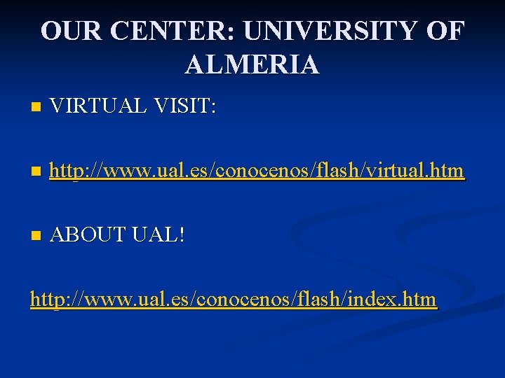 OUR CENTER: UNIVERSITY OF ALMERIA n VIRTUAL VISIT: n http: //www. ual. es/conocenos/flash/virtual. htm