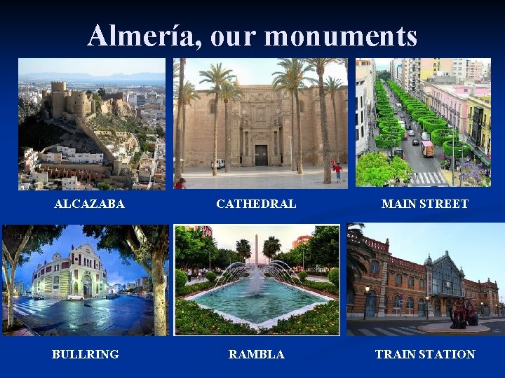 Almería, our monuments ALCAZABA BULLRING CATHEDRAL MAIN STREET RAMBLA TRAIN STATION 