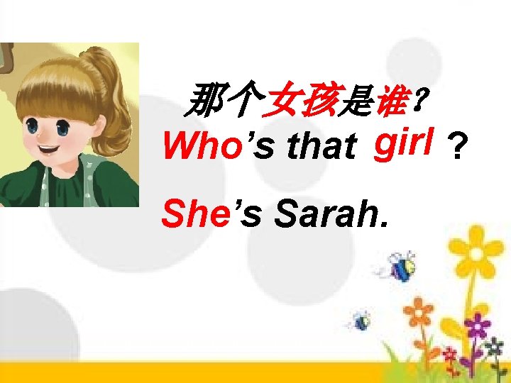 那个女孩是谁？ Who’s that girl ? She’s Sarah. 