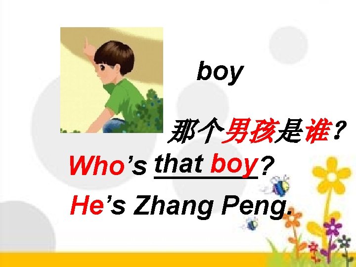 boy 那个男孩是谁？ Who’s that boy? He’s Zhang Peng. 