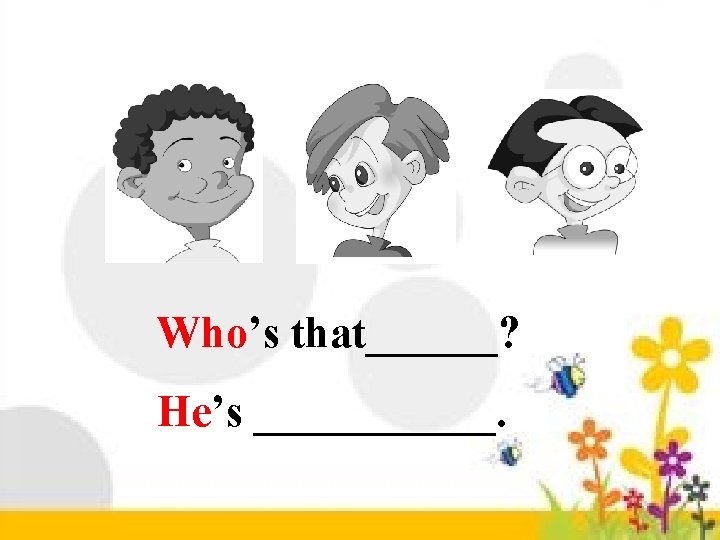 Who’s that______? He’s ______. 