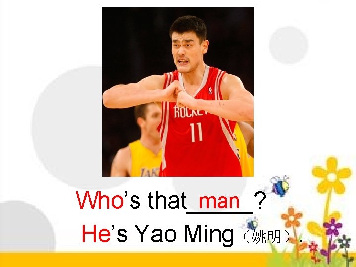 man Who’s that_____? He’s Yao Ming（姚明）. 