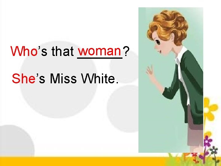 woman Who’s that ______? She’s Miss White. 