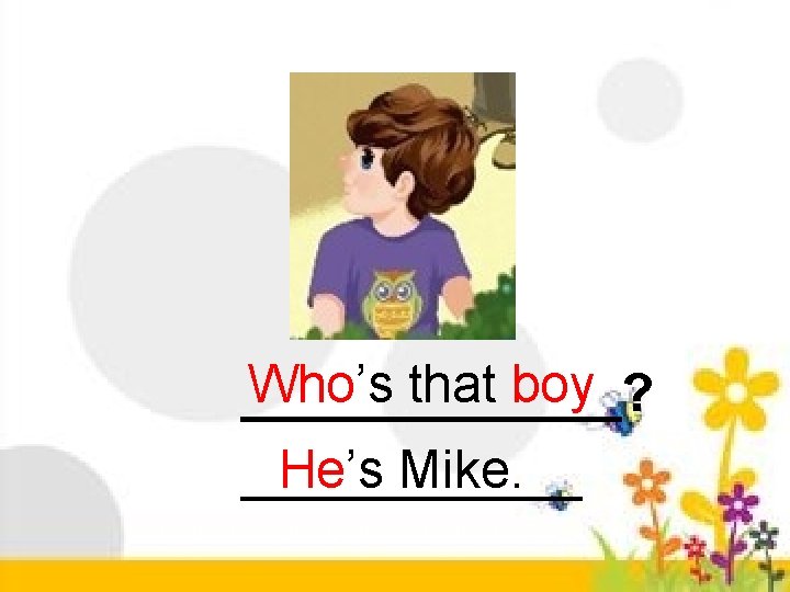Who’s that boy _______? He’s Mike. _______ 