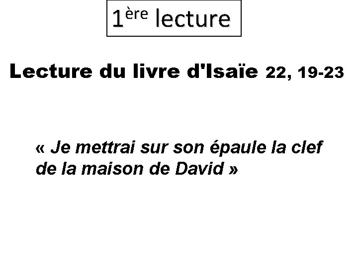 ère 1 lecture Lecture du livre d'Isaïe 22, 19 -23 « Je mettrai sur