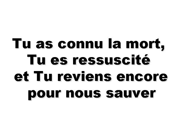 Tu as connu la mort, Tu es ressuscité et Tu reviens encore pour nous