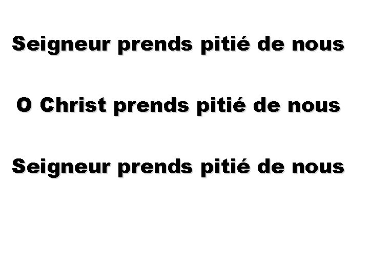 Seigneur prends pitié de nous O Christ prends pitié de nous Seigneur prends pitié