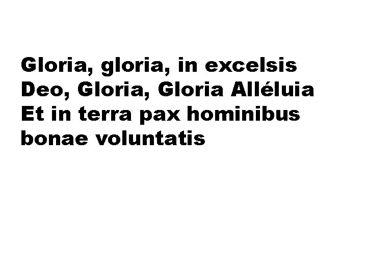 Gloria, gloria, in excelsis Deo, Gloria Alléluia Et in terra pax hominibus bonae voluntatis