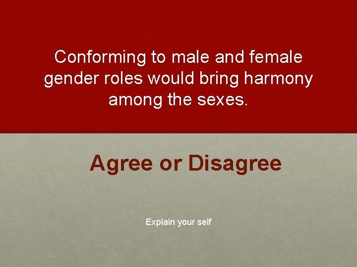 Conforming to male and female gender roles would bring harmony among the sexes. Agree