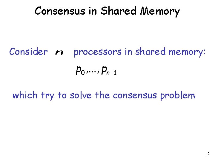 Consensus in Shared Memory Consider processors in shared memory: which try to solve the