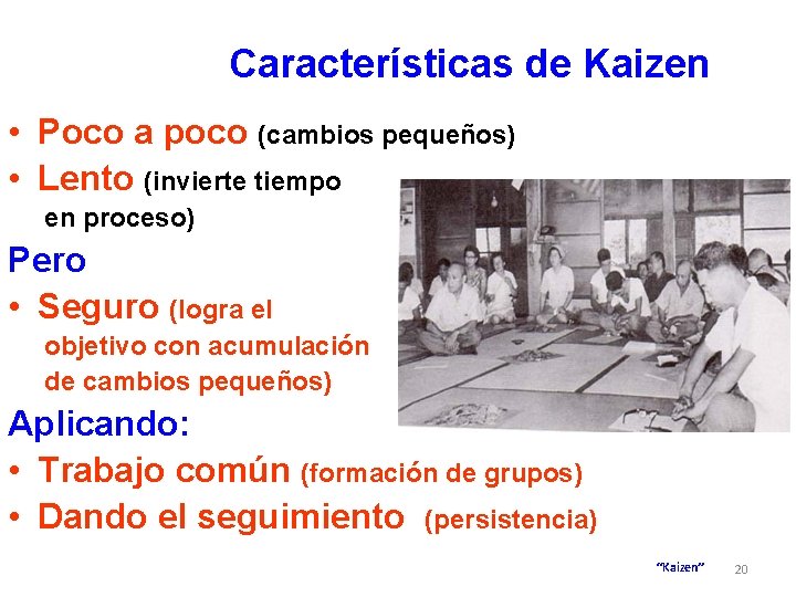 Características de Kaizen • Poco a poco (cambios pequeños) • Lento (invierte tiempo en