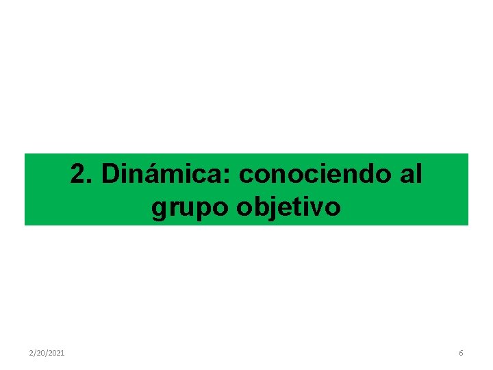 2. Dinámica: conociendo al grupo objetivo 2/20/2021 6 