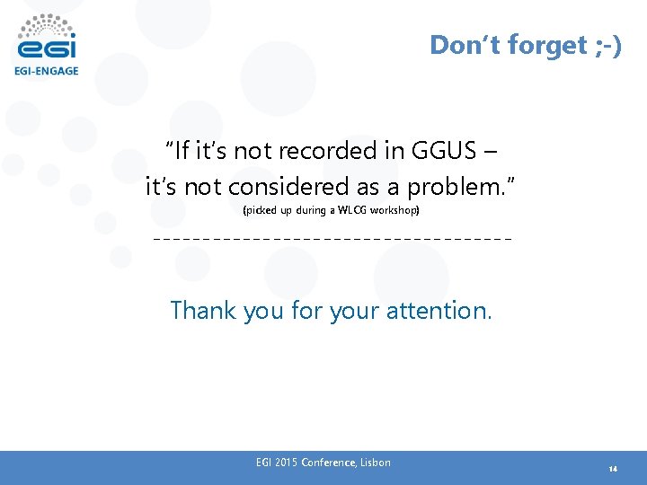 Don‘t forget ; -) “If it’s not recorded in GGUS – it’s not considered Don‘t forget ; -) “If it’s not recorded in GGUS – it’s not considered