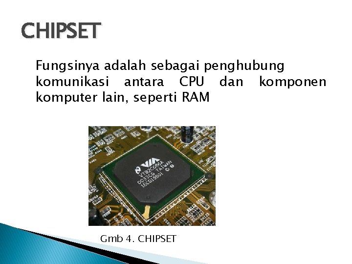 CHIPSET Fungsinya adalah sebagai penghubung komunikasi antara CPU dan komponen komputer lain, seperti RAM