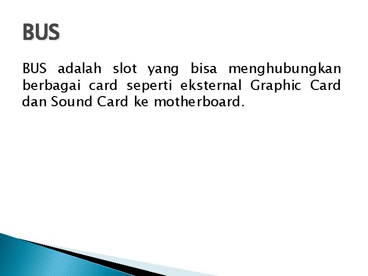 BUS adalah slot yang bisa menghubungkan berbagai card seperti eksternal Graphic Card dan Sound