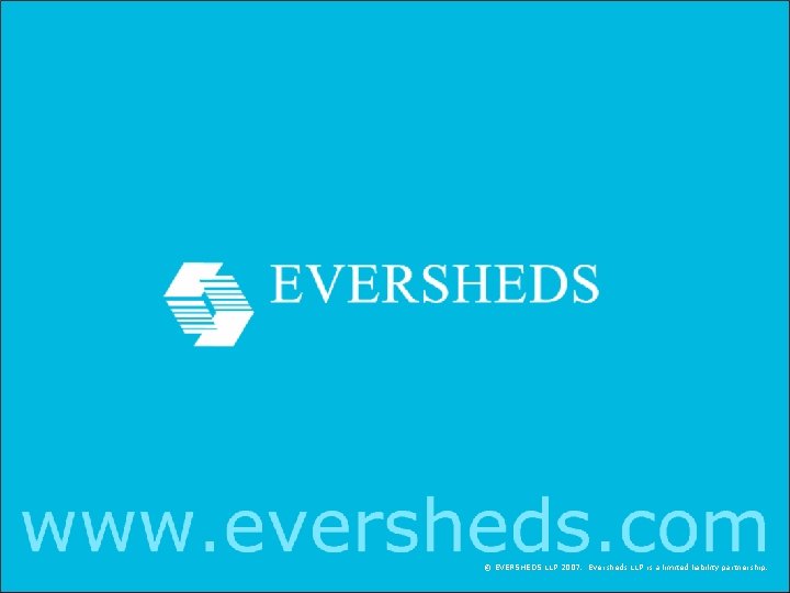 © EVERSHEDS LLP 2007. Eversheds LLP is a limited liability partnership. © EVERSHEDS LLP 2007. Eversheds LLP is a limited liability partnership.