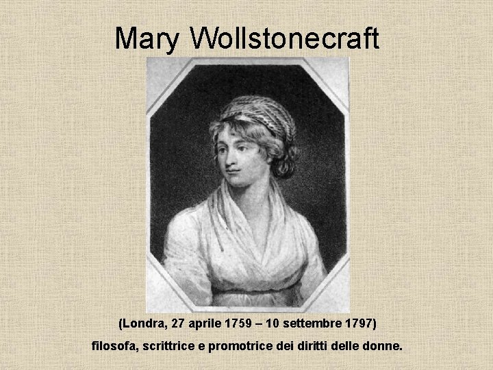 Mary Wollstonecraft (Londra, 27 aprile 1759 – 10 settembre 1797) filosofa, scrittrice e promotrice