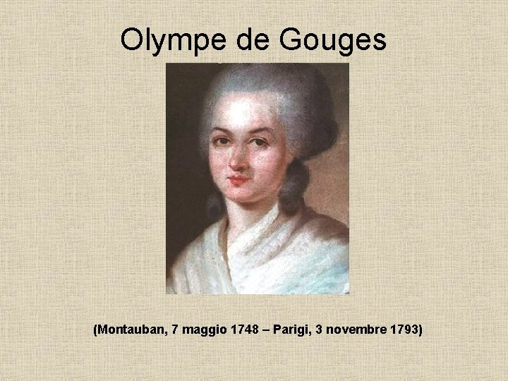 Olympe de Gouges (Montauban, 7 maggio 1748 – Parigi, 3 novembre 1793) Olympe de Gouges (Montauban, 7 maggio 1748 – Parigi, 3 novembre 1793)