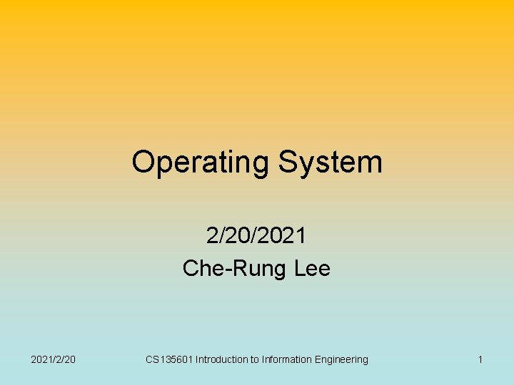 Operating System 2/20/2021 Che-Rung Lee 2021/2/20 CS 135601 Introduction to Information Engineering 1 Operating System 2/20/2021 Che-Rung Lee 2021/2/20 CS 135601 Introduction to Information Engineering 1