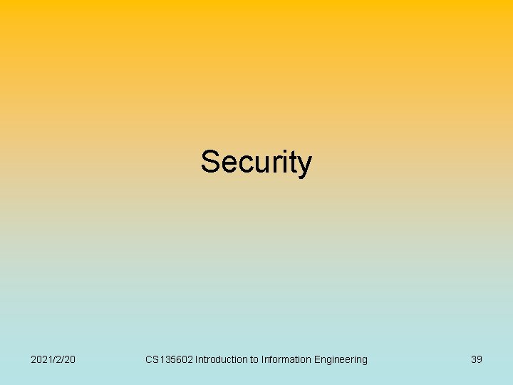 Security 2021/2/20 CS 135602 Introduction to Information Engineering 39 Security 2021/2/20 CS 135602 Introduction to Information Engineering 39