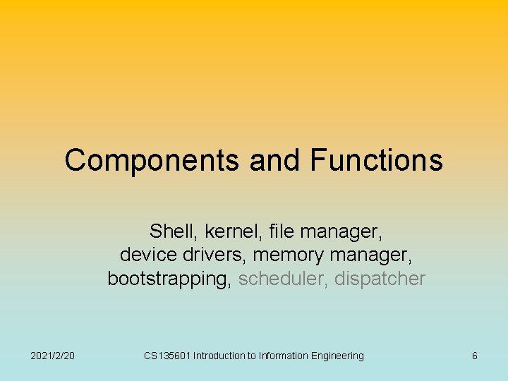 Components and Functions Shell, kernel, file manager, device drivers, memory manager, bootstrapping, scheduler, dispatcher Components and Functions Shell, kernel, file manager, device drivers, memory manager, bootstrapping, scheduler, dispatcher