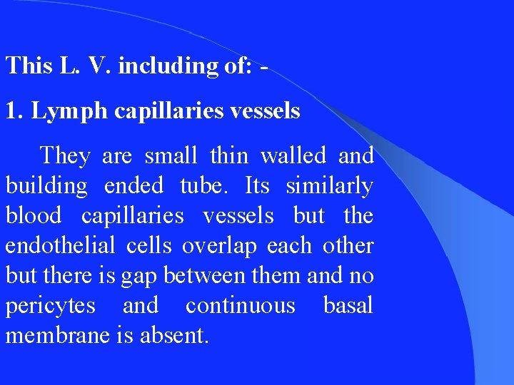 This L. V. including of: 1. Lymph capillaries vessels They are small thin walled