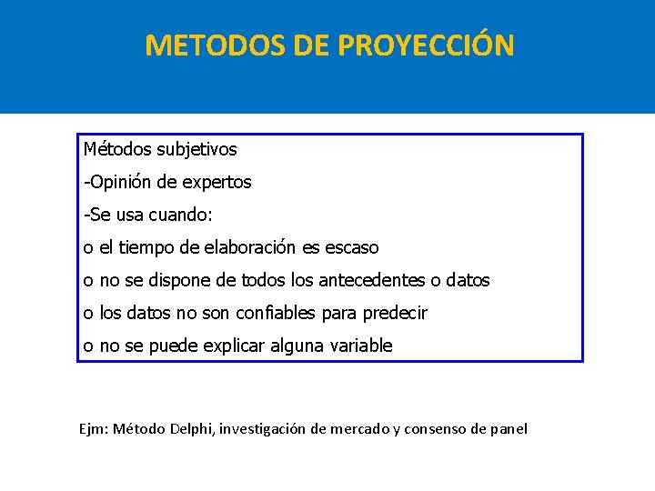 METODOS DE PROYECCIÓN Métodos subjetivos -Opinión de expertos -Se usa cuando: o el tiempo METODOS DE PROYECCIÓN Métodos subjetivos -Opinión de expertos -Se usa cuando: o el tiempo