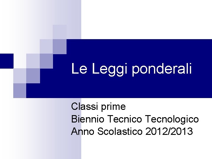 Le Leggi ponderali Classi prime Biennio Tecnico Tecnologico Anno Scolastico 2012/2013 