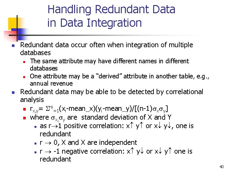 Handling Redundant Data in Data Integration n Redundant data occur often when integration of