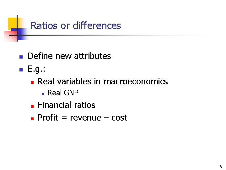 Ratios or differences n n Define new attributes E. g. : n Real variables