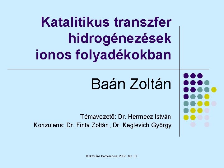 Katalitikus transzfer hidrogénezések ionos folyadékokban Baán Zoltán Témavezető: Dr. Hermecz István Konzulens: Dr. Finta
