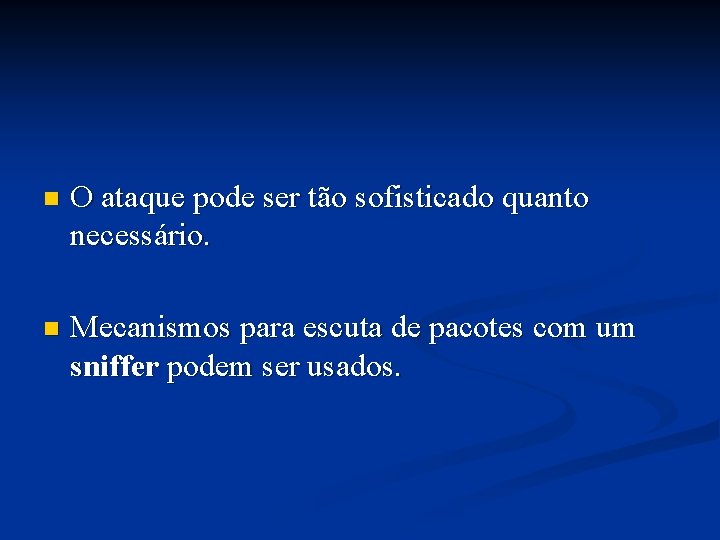 n O ataque pode ser tão sofisticado quanto necessário. n Mecanismos para escuta de