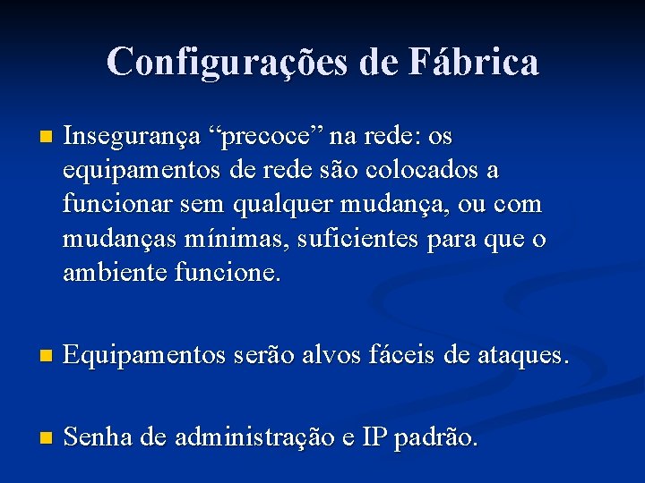 Configurações de Fábrica n Insegurança “precoce” na rede: os equipamentos de rede são colocados