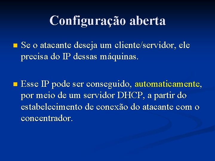 Configuração aberta n Se o atacante deseja um cliente/servidor, ele precisa do IP dessas