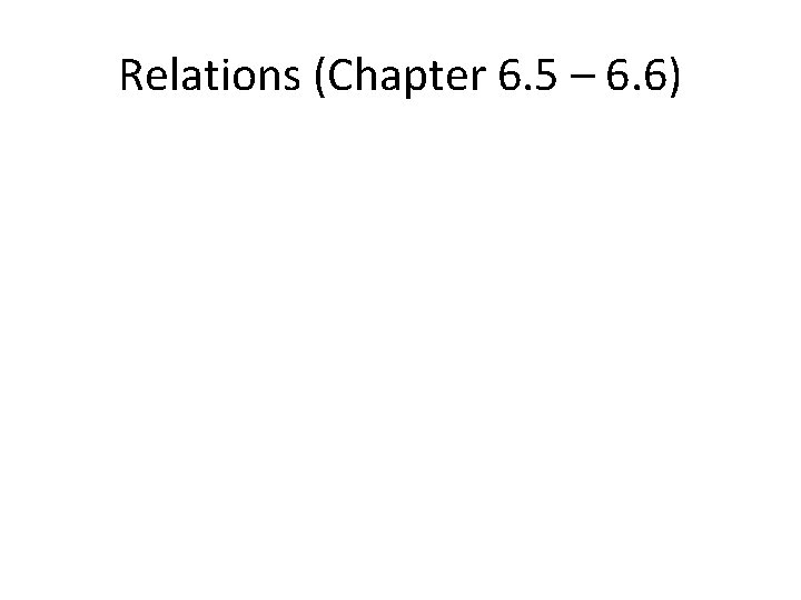 Relations (Chapter 6. 5 – 6. 6) 