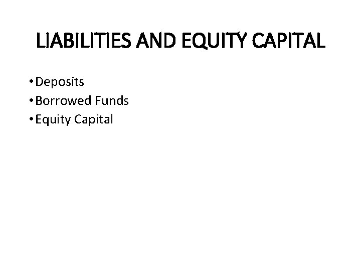 LIABILITIES AND EQUITY CAPITAL • Deposits • Borrowed Funds • Equity Capital 