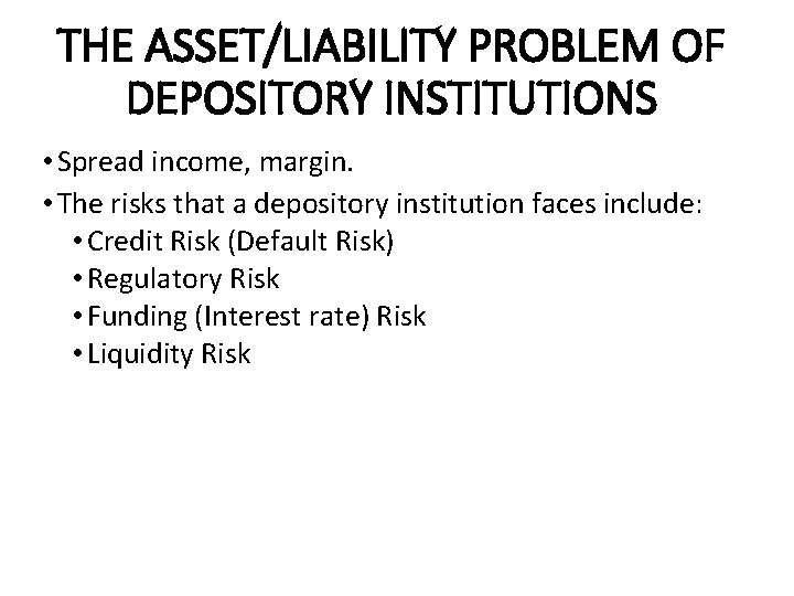THE ASSET/LIABILITY PROBLEM OF DEPOSITORY INSTITUTIONS • Spread income, margin. • The risks that