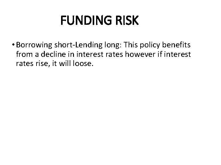 FUNDING RISK • Borrowing short-Lending long: This policy benefits from a decline in interest