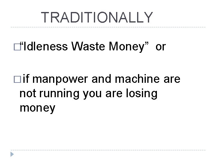 TRADITIONALLY �“Idleness � if Waste Money” or manpower and machine are not running you