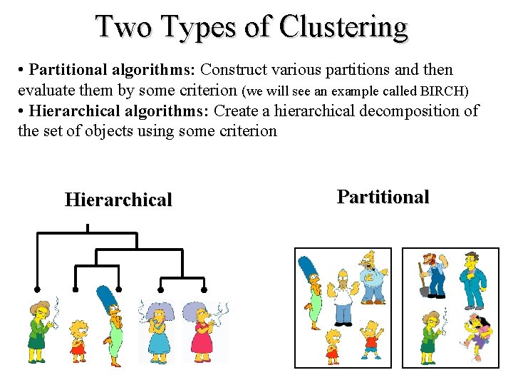 Two Types of Clustering • Partitional algorithms: Construct various partitions and then evaluate them