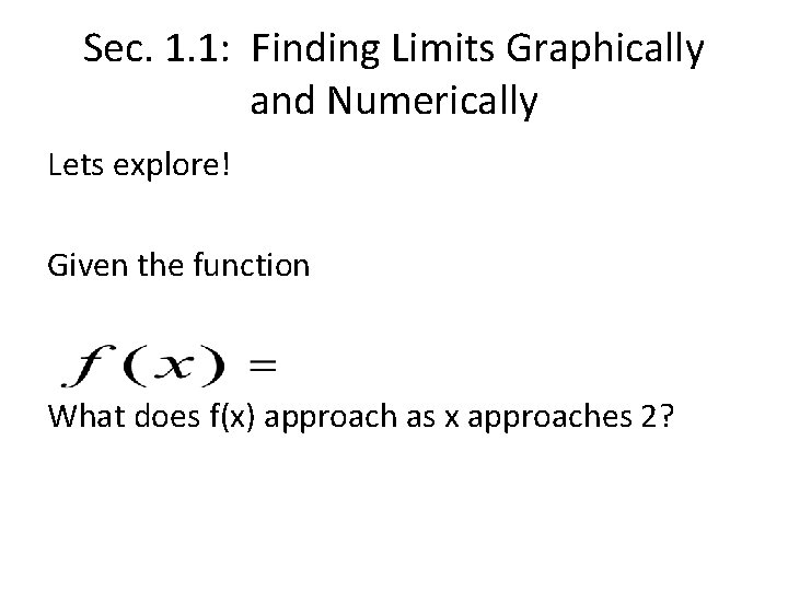 Sec. 1. 1: Finding Limits Graphically and Numerically Lets explore! Given the function What