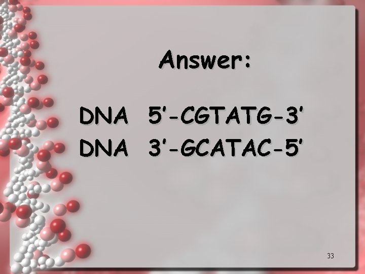 Answer: DNA 5’-CGTATG-3’ 3’-GCATAC-5’ 33 